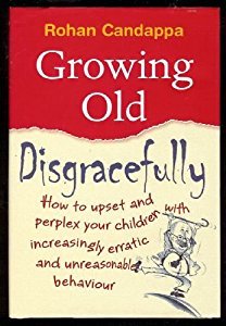 Read Online Growing Old Disgracefully: How to Upset and Perplex Your Children with Erratic and Unreasonable Behavior - Rohan Candappa | PDF