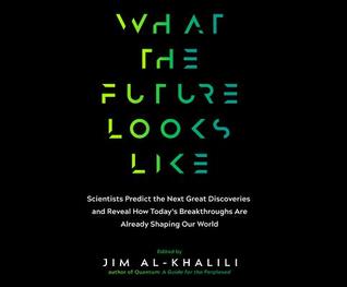 Download What the Future Looks Like: Scientists Predict the Next Great Discoveries and Reveal How Today's Breakthroughs Are Already Shaping Our World - Jim Al-Khalili | PDF