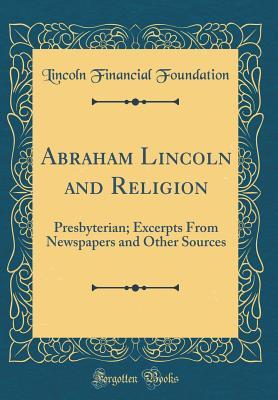 Download Abraham Lincoln and Religion: Presbyterian; Excerpts from Newspapers and Other Sources (Classic Reprint) - Lincoln Financial Foundation Collection | PDF