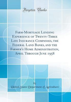 Download Farm-Mortgage Lending Experience of Twenty-Three Life Insurance Companies, the Federal Land Banks, and the Farmer's Home Administration, April Through June 1958 (Classic Reprint) - U.S. Department of Agriculture file in ePub