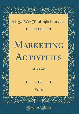 Read Online Marketing Activities, Vol. 8: May 1945 (Classic Reprint) - U S War Food Administration | ePub