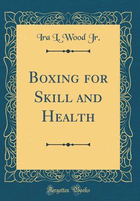 Full Download Boxing for Skill and Health (Classic Reprint) - Ira L Wood Jr file in PDF