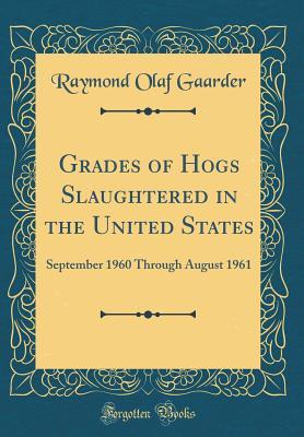 Read Grades of Hogs Slaughtered in the United States: September 1960 Through August 1961 (Classic Reprint) - Raymond Olaf Gaarder | ePub