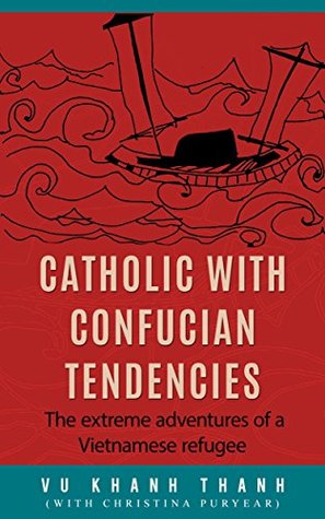 Full Download Catholic with Confucian Tendencies: A true story of the extreme adventures of a Vietnamese refugee - Vũ Thanh file in ePub