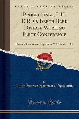 Read Online Proceedings, I. U. F. R. O. Beech Bark Disease Working Party Conference: Hamden, Connecticut, September 26-October 8, 1982 (Classic Reprint) - U.S. Department of Agriculture | PDF