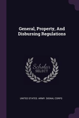 Read Online General, Property, and Disbursing Regulations - U.S. Army Signal Corps | PDF