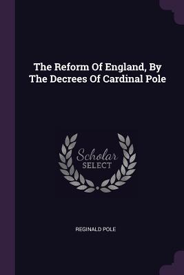 Full Download The Reform of England, by the Decrees of Cardinal Pole - Reginald Pole file in PDF