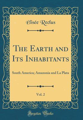 Full Download The Earth and Its Inhabitants, Vol. 2: South America; Amazonia and La Plata (Classic Reprint) - Élisée Reclus file in PDF