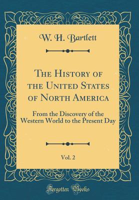 Read The History of the United States of North America, Vol. 2: From the Discovery of the Western World to the Present Day (Classic Reprint) - William Henry Bartlett file in ePub