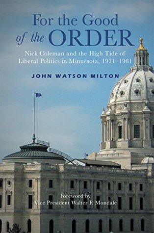 Full Download For the Good of the Order: Nick Coleman and the High Tide of Liberal Politics in Minnesota, 1971-1981 - John Watson Milton file in ePub