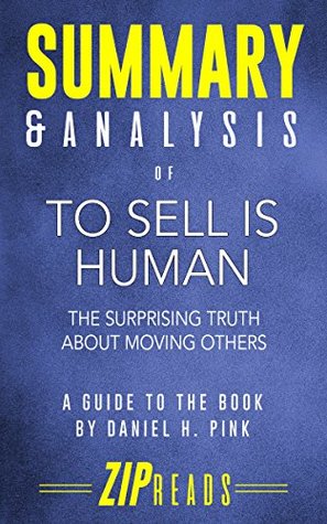 Read Online Summary & Analysis of To Sell Is Human: The Surprising Truth About Moving Others   A Guide to the Book by Daniel Pink - ZIP Reads | PDF