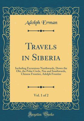 Read Travels in Siberia, Vol. 1 of 2: Including Excursions Northwards, Down the Obi, the Polar Circle, NM and Southwards, Chinese Frontier, Adolph Frontier (Classic Reprint) - Adolph Erman file in PDF