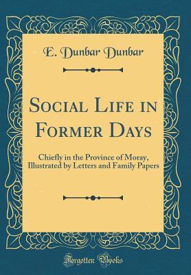 Download Social Life in Former Days, Chiefly in the Province of Moray, Illustrated by Letters and Family Papers - Edward Dunbar | PDF