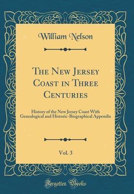 Download The New Jersey Coast in Three Centuries, Vol. 3: History of the New Jersey Coast with Genealogical and Historic-Biographical Appendix (Classic Reprint) - William Nelson file in PDF