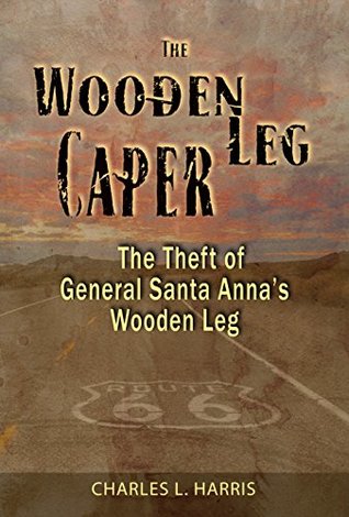 Download The Wooden Leg Caper: The Theft of General Santa Anna’s Wooden Leg - Charles L. Harris file in PDF