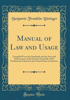 Read Online Manual of Law and Usage: Compiled from the Standards and the Acts and Deliverances of the General Assembly of the Presbyterian Church in the United States of America (Classic Reprint) - Benjamin Franklin Bittinger file in ePub