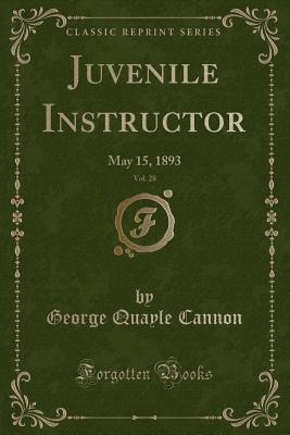 Read Juvenile Instructor, Vol. 28: May 15, 1893 (Classic Reprint) - George Q. Cannon | PDF