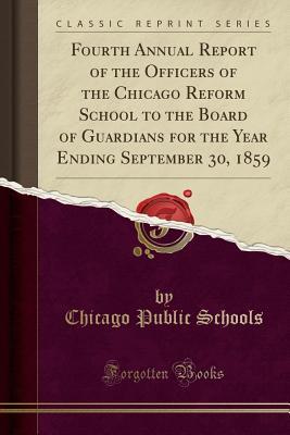 Read Fourth Annual Report of the Officers of the Chicago Reform School to the Board of Guardians for the Year Ending September 30, 1859 (Classic Reprint) - Chicago Public Schools file in PDF