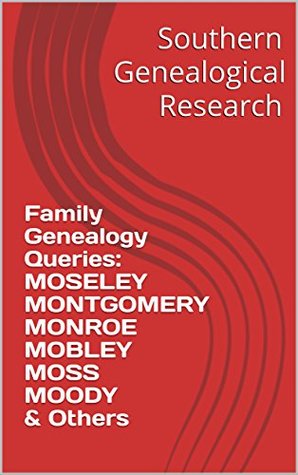 Download Family Genealogy Queries: MOSELEY MONTGOMERY MONROE MOBLEY MOSS MOODY & Others (Southern Genealogical Research) - R. Stephen Smith | ePub