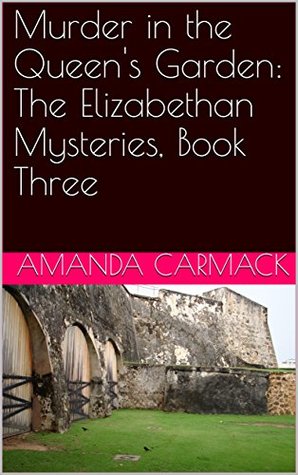 Read Online Murder in the Queen's Garden: The Elizabethan Mysteries, Book Three - Amanda Carmack file in PDF