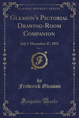 Read Gleason's Pictorial Drawing-Room Companion, Vol. 1: July 5-December 27, 1851 (Classic Reprint) - Frederick Gleason | ePub