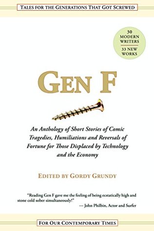 Read Online Gen F: An Anthology of Short Stories of Comic Tragedies, Humiliations and Reversals of Fortune for Those Displaced by Technology and the Economy. - Gordy Grundy file in PDF