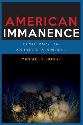 Download American Immanence: Democracy for an Uncertain World - Michael S. Hogue | ePub