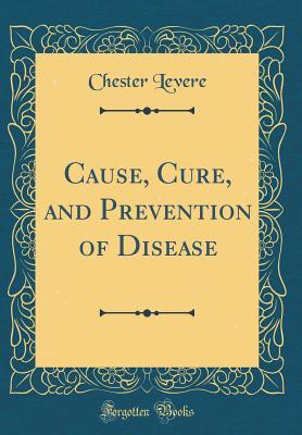 Download Cause, Cure, and Prevention of Disease (Classic Reprint) - Chester Levere file in ePub