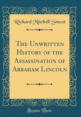 Read The Unwritten History of the Assassination of Abraham Lincoln (Classic Reprint) - Richard Mitchell Smoot | PDF