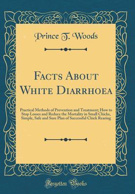 Read Facts about White Diarrhoea: Practical Methods of Prevention and Treatment; How to Stop Losses and Reduce the Mortality in Small Chicks, Simple, Safe and Sure Plan of Successful Chick Rearing (Classic Reprint) - Prince T. Woods file in ePub