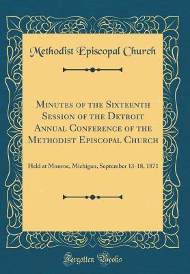 Download Minutes of the Sixteenth Session of the Detroit Annual Conference of the Methodist Episcopal Church: Held at Monroe, Michigan, September 13-18, 1871 (Classic Reprint) - Methodist Episcopal Church | ePub