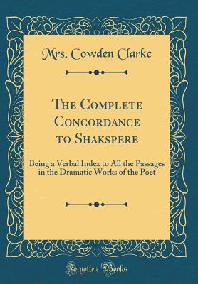 Read Online The Complete Concordance to Shakspere: Being a Verbal Index to All the Passages in the Dramatic Works of the Poet (Classic Reprint) - Mrs Cowden Clarke | PDF