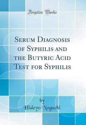 Read Serum Diagnosis of Syphilis and the Butyric Acid Test for Syphilis (Classic Reprint) - Hideyo Noguchi | ePub