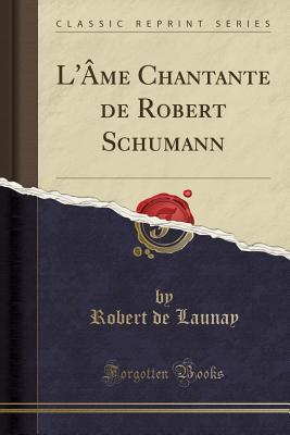 Download L'�me Chantante de Robert Schumann (Classic Reprint) - Robert De Launay | PDF