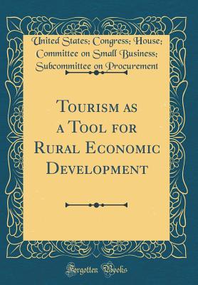 Download Tourism as a Tool for Rural Economic Development (Classic Reprint) - United States Congress Ho Procurement file in PDF