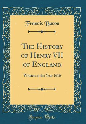 Read Online The History of Henry VII of England: Written in the Year 1616 (Classic Reprint) - Francis Bacon file in ePub