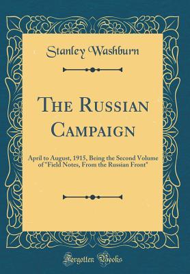 Full Download The Russian Campaign: April to August, 1915, Being the Second Volume of field Notes, from the Russian Front (Classic Reprint) - Stanley Washburn file in PDF