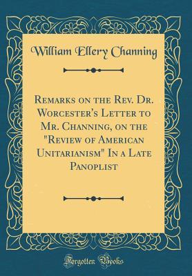 Download Remarks on the Rev. Dr. Worcester's Letter to Mr. Channing, on the review of American Unitarianism in a Late Panoplist (Classic Reprint) - William Ellery Channing | ePub