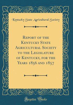 Download Report of the Kentucky State Agricultural Society to the Legislature of Kentucky, for the Years 1856 and 1857 (Classic Reprint) - Kentucky State Agricultural Society file in ePub