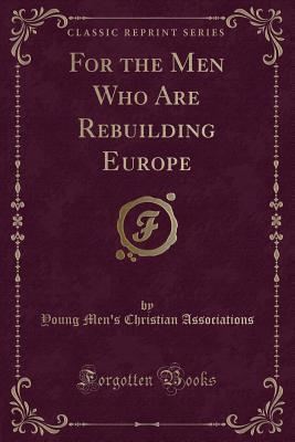 Download For the Men Who Are Rebuilding Europe (Classic Reprint) - Young Men Associations | ePub