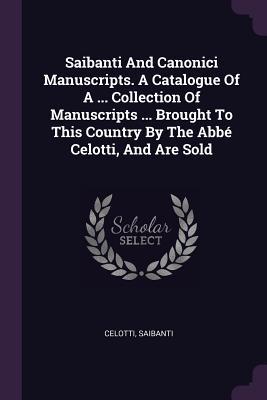 Download Saibanti and Canonici Manuscripts. a Catalogue of a  Collection of Manuscripts  Brought to This Country by the Abb� Celotti, and Are Sold - Saibanti file in PDF