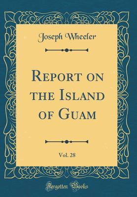 Read Report on the Island of Guam, Vol. 28 (Classic Reprint) - Joseph Wheeler file in PDF