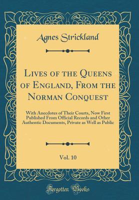 Download Lives of the Queens of England, from the Norman Conquest, Vol. 10: With Anecdotes of Their Courts, Now First Published from Official Records and Other Authentic Documents, Private as Well as Public (Classic Reprint) - Agnes Strickland file in ePub