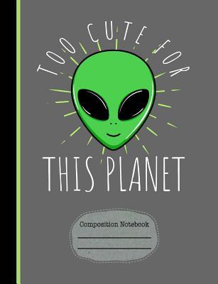 Full Download Alien Too Cute for This Planet Composition Notebook: Journal for School Teachers Students Offices - College Ruled Lined Paper, 200 Pages (7.44 X 9.69) -  | PDF