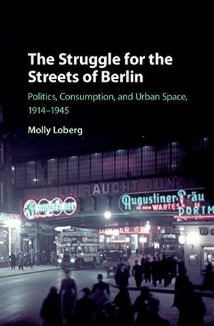 Full Download The Struggle for the Streets of Berlin: Politics, Consumption, and Urban Space, 1914–1945 - Molly Loberg | PDF