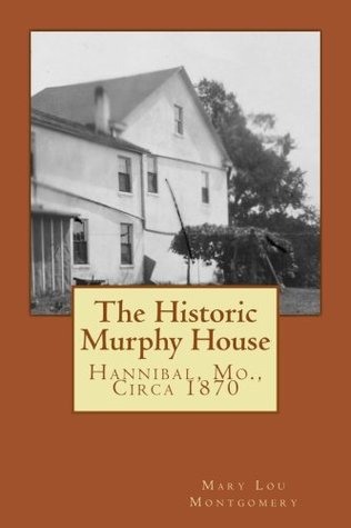 Full Download The Historic Murphy House: Hannibal, Mo., Circa 1870 (Family Stories) (Volume 1) - Mary Lou Montgomery | PDF