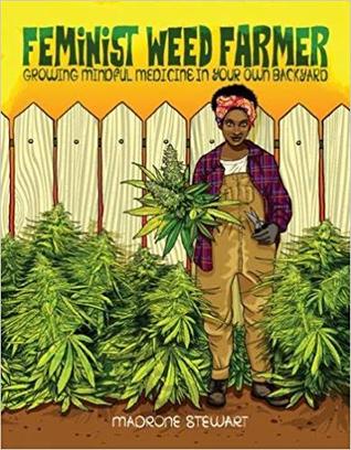 Read Online Feminist Weed Farmer: Growing Mindful Medicine in Your Own Backyard - Madrone Stewart | ePub