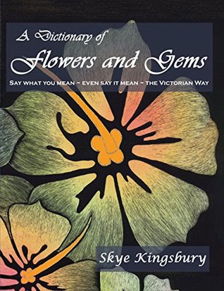 Full Download A Dictionary of Flowers and Gems: Say What You Mean ~ Even Say It Mean ~ The Victorian Way - Skye Kingsbury | PDF