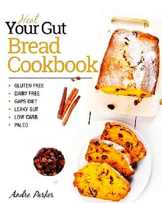 Full Download Heal Your Gut, Bread Cookbook: Gluten Free, Dairy Free, Gaps Diet, Leaky Gut, Low Carb, Paleo - Andre Parker | PDF