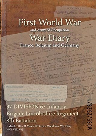 Full Download 37 DIVISION 63 Infantry Brigade Lincolnshire Regiment 8th Battalion : 1 March 1916 - 31 March 1919 (First World War, War Diary, WO95/2529/1) - British War Office | ePub